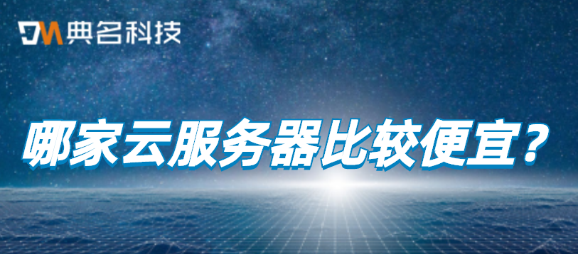 阿里云服务器:哪家云服务器比较便宜