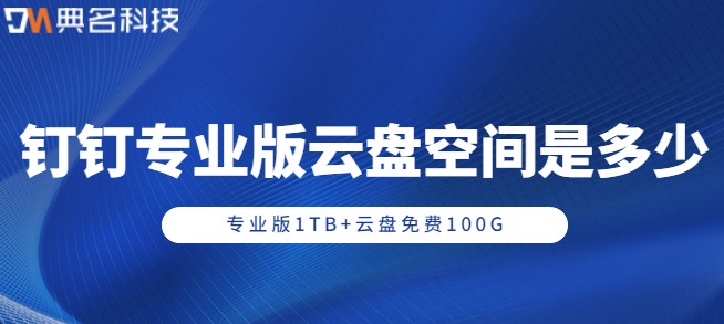 钉钉专业版价格表：钉钉专业版云盘空间是多少