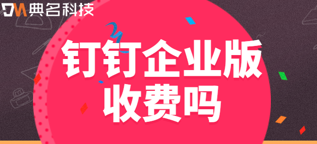 钉钉企业版收费吗？钉钉怎么开通企业版