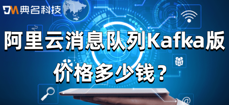 消息队列Kafka版:阿里云消息队列Kafka版价格多少钱