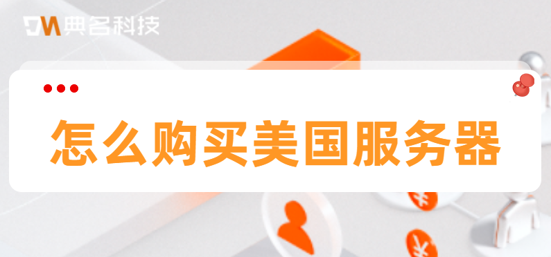 美国服务器有哪些特点？怎么购买美国服务器