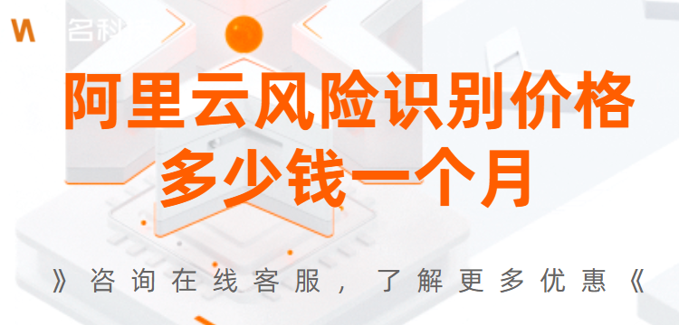 风险识别收费标准:阿里云风险识别价格多少钱一个月