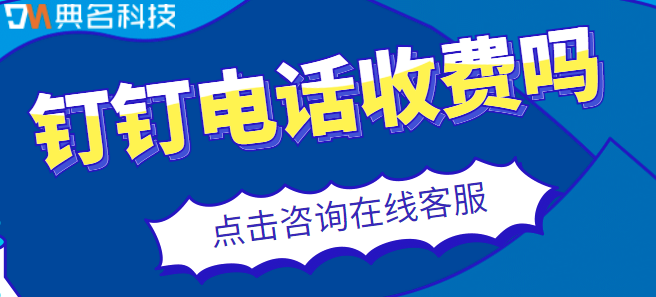 钉钉收费策略：钉钉电话收费吗