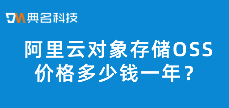 对象存储OSS费用:阿里云对象存储OSS价格多少钱一年
