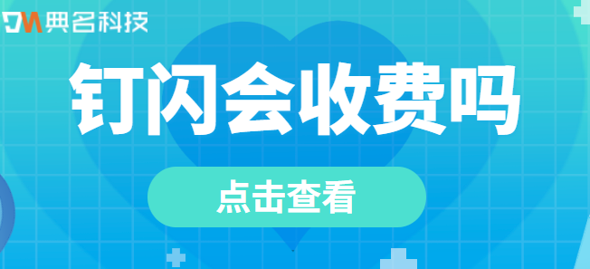 钉钉系统的费用:钉闪会收费吗