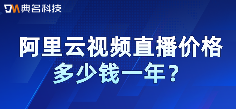 阿里云视频收费:阿里云视频直播价格多少钱一年
