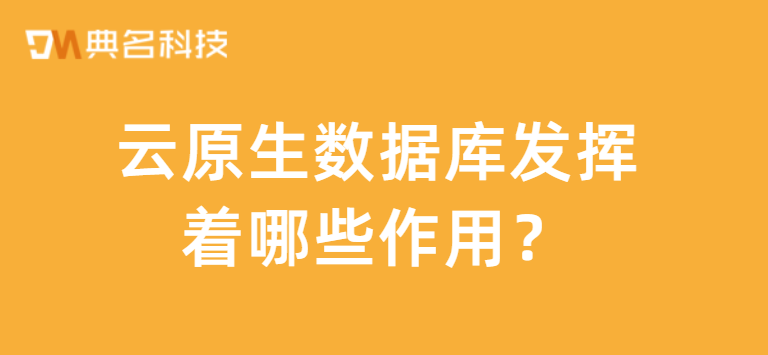 云原生数据库发挥着哪些作用
