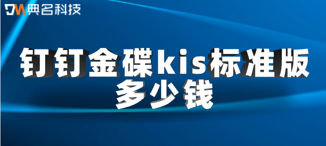 钉钉扩展价格:钉钉金碟kis标准版多少钱