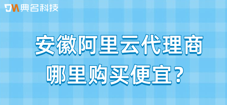 安徽阿里云代理商哪里购买便宜