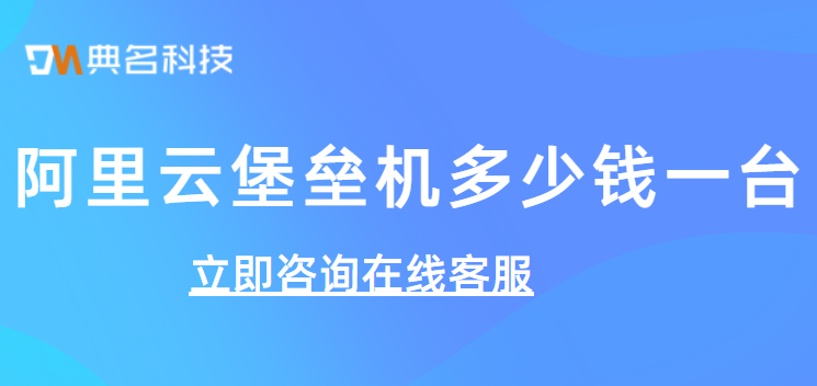 阿里云堡垒机多少钱一台