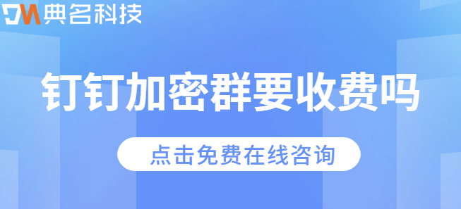 钉钉加密群要收费吗？如何创建保密群