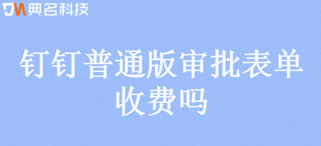 钉钉普通版审批表单收费吗