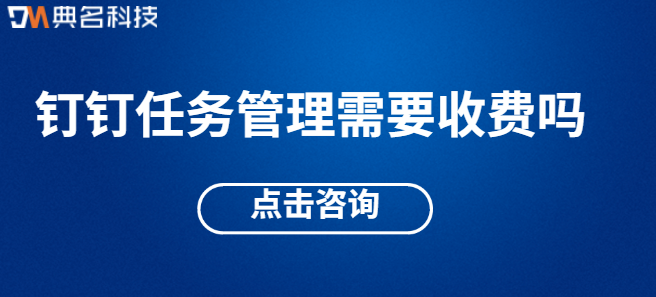 钉钉任务管理需要收费吗