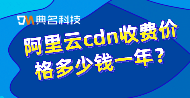 cdn报价:阿里云cdn收费价格多少钱一年