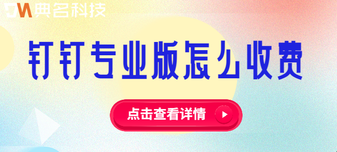 钉钉专业版怎么收费?钉钉专业版包含哪些功能