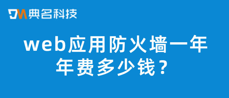 web应用防火墙报价:web应用防火墙一年年费多少钱