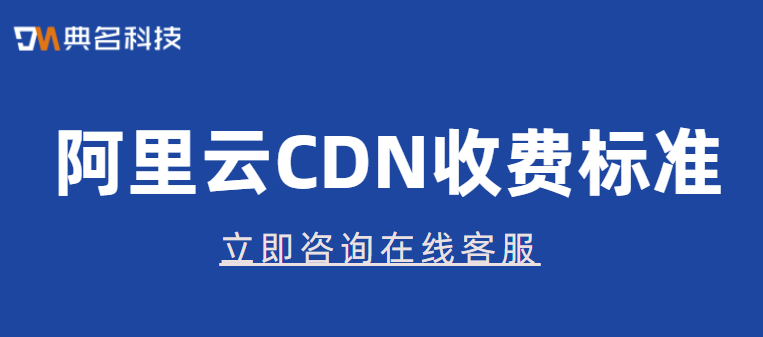 CDN收费标准：阿里云cdn一般收费多少钱