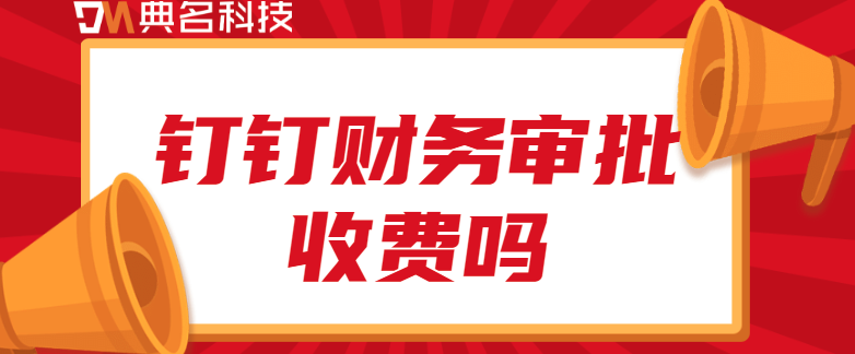 钉钉财务审批收费吗