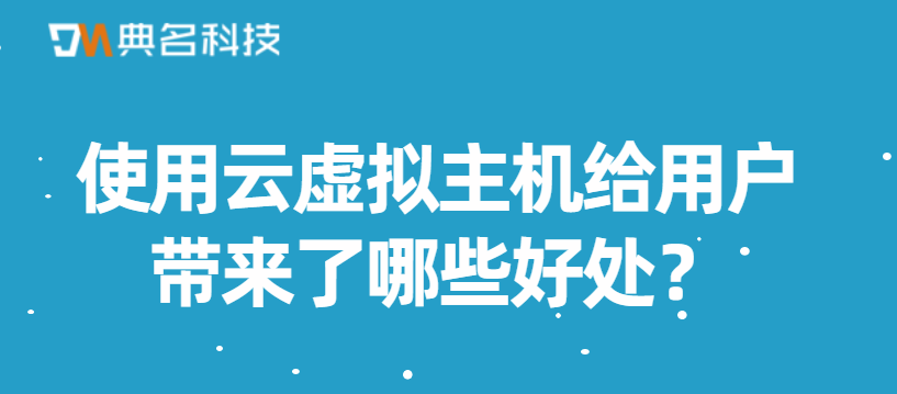 使用云虚拟主机给用户带来了哪些好处