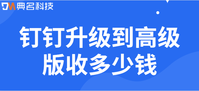 钉钉升级到高级版收多少钱