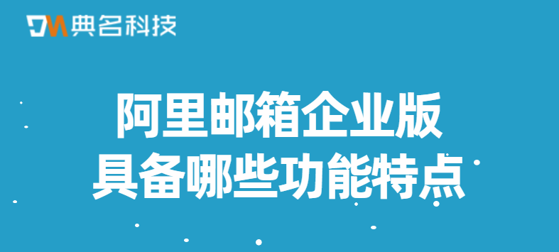 阿里邮箱企业版具备哪些功能特点