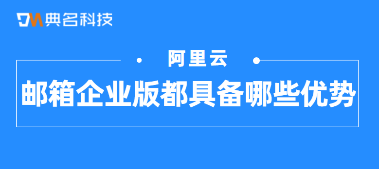 阿里邮箱企业版都具备哪些优势