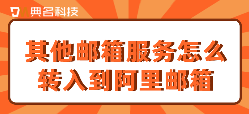 其他邮箱服务怎么转入到阿里邮箱