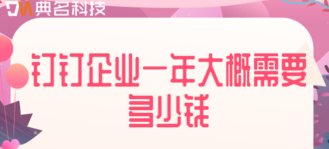 钉钉企业一年大概需要多少钱