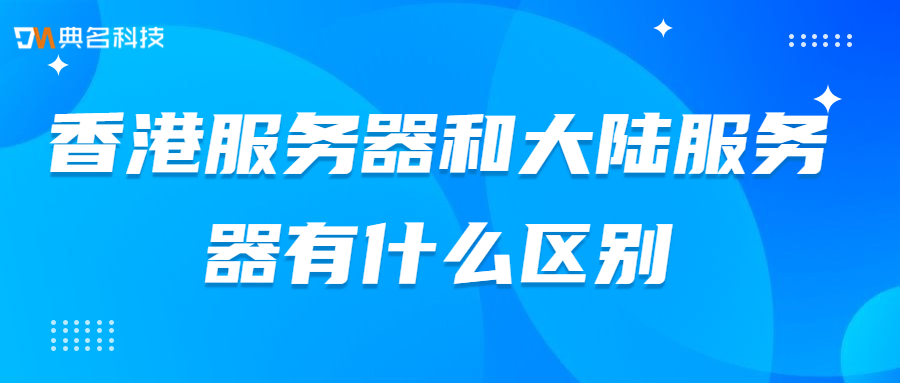 香港服务器和大陆服务器有什么区别