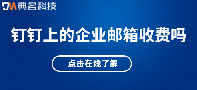 钉钉上的企业邮箱收费吗
