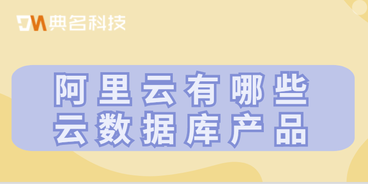 阿里云有哪些云数据库产品