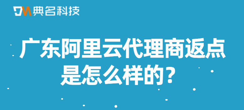 广东阿里云代理商返点是怎么样的