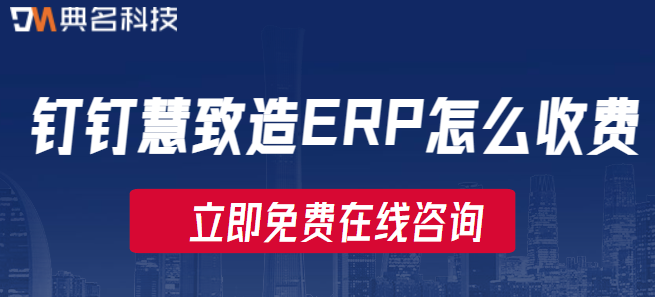 钉钉ERP费用：钉钉慧致造ERP怎么收费