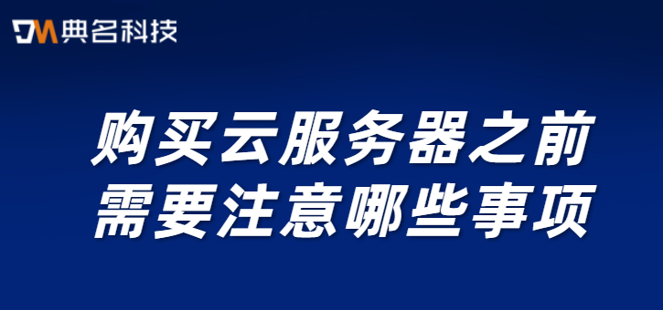 购买云服务器之前需要注意哪些事项