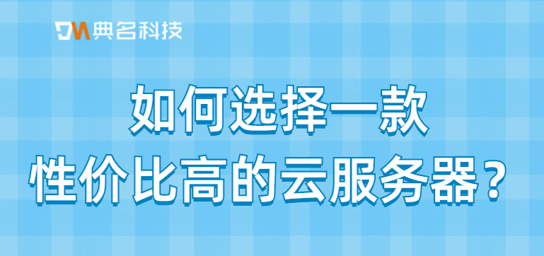 如何选择一款性价比高的云服务器