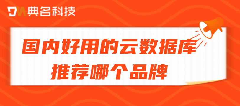 国内好用的云数据库推荐哪个品牌
