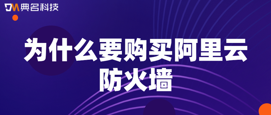 为什么要购买阿里云防火墙