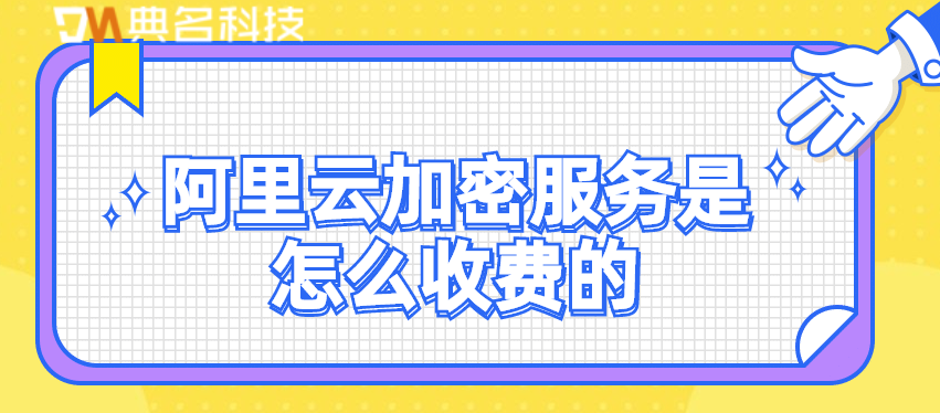 阿里云加密服务是怎么收费的