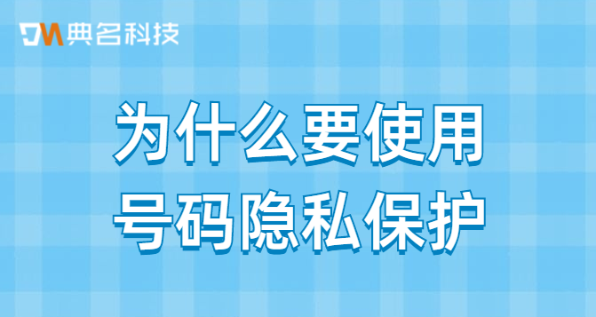 为什么要使用号码隐私保护?号码隐私保护推荐