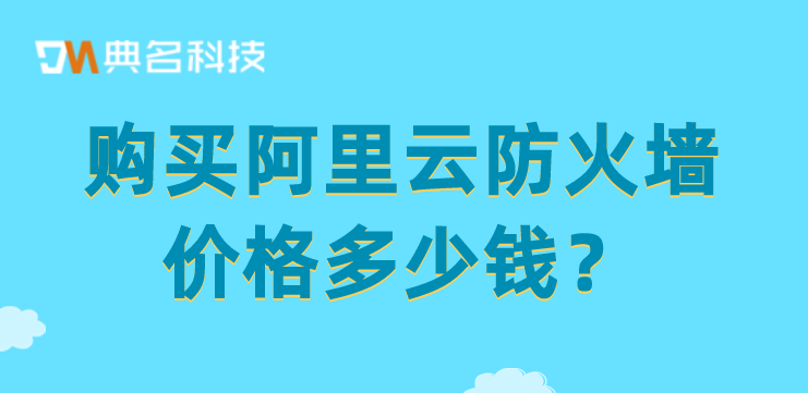 购买阿里云防火墙价格多少钱