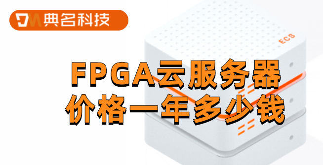 FPGA云服务器价格一年多少钱