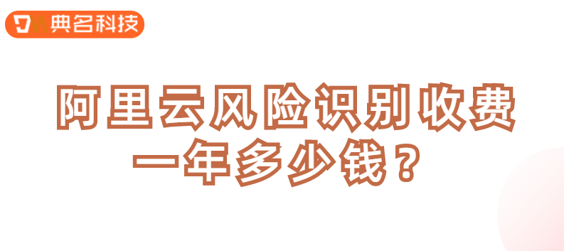 阿里云风险识别收费一年多少钱