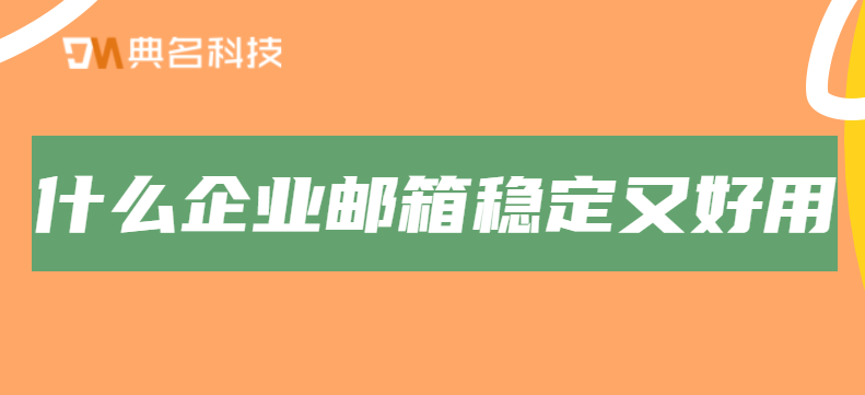 什么企业邮箱稳定又好用