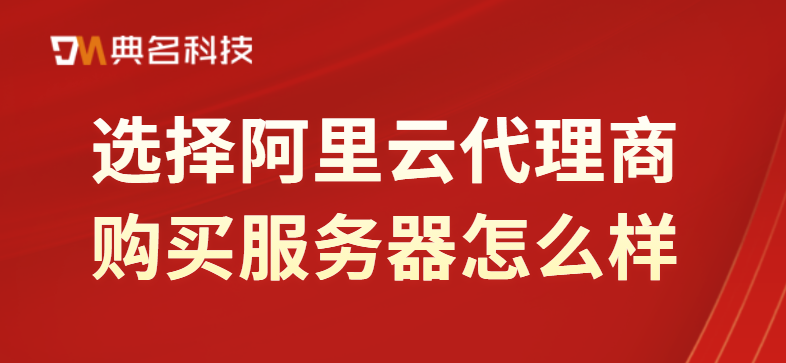 选择阿里云代理商购买服务器怎么样