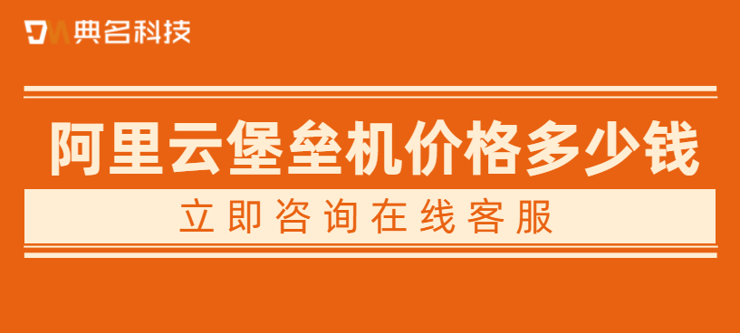 云堡垒机：阿里云堡垒机价格多少钱一年