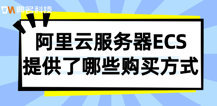 阿里云服务器ECS提供了哪些购买方式
