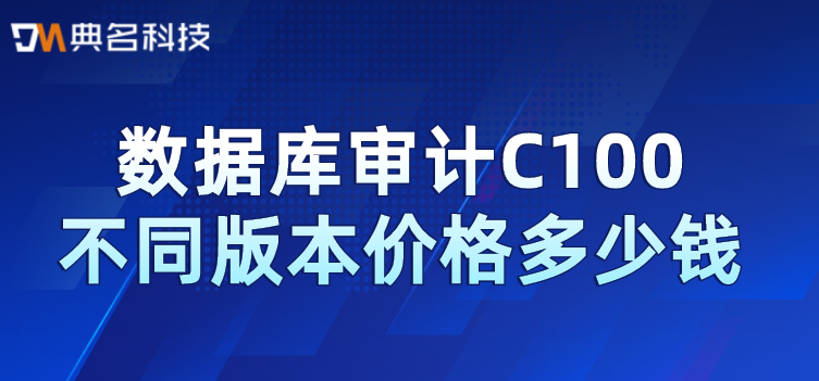 数据库审计C100不同版本价格多少钱