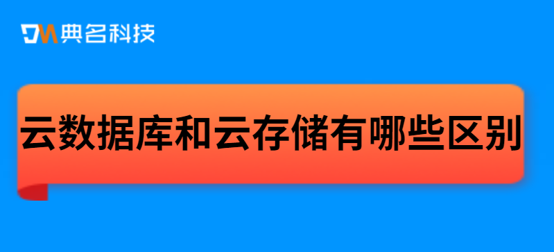 云数据库和云存储有哪些区别