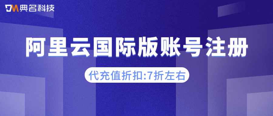 阿里云国际版账号注册:阿里云国际版代充值折扣优惠