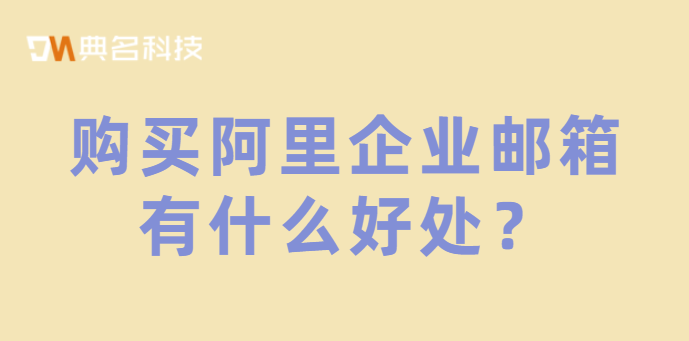购买阿里企业邮箱有什么好处